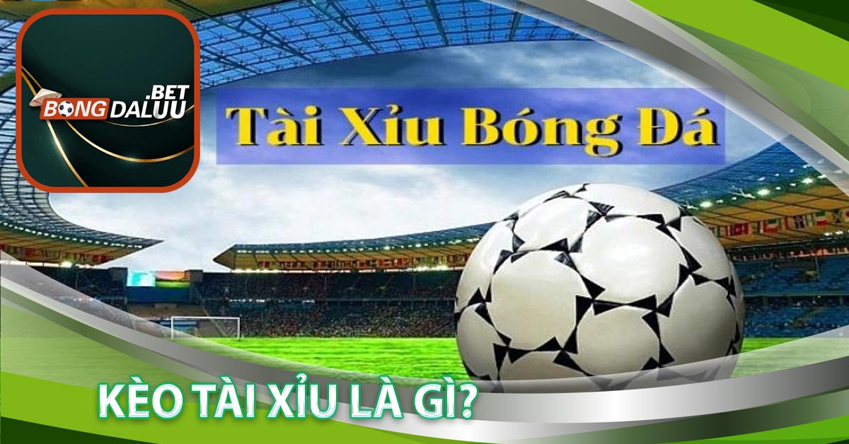 Kèo Tài Xỉu là gì?