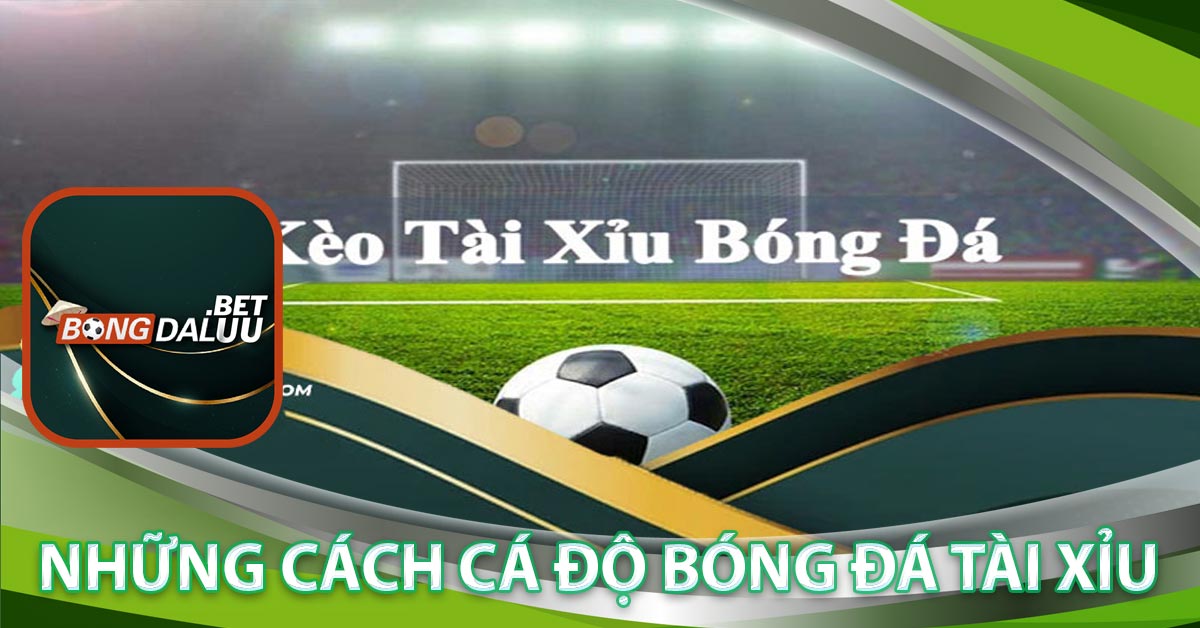 Những cách cá độ bóng đá Tài Xỉu