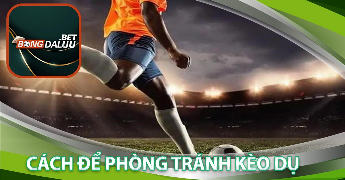 Cách để phòng tránh kèo dụ