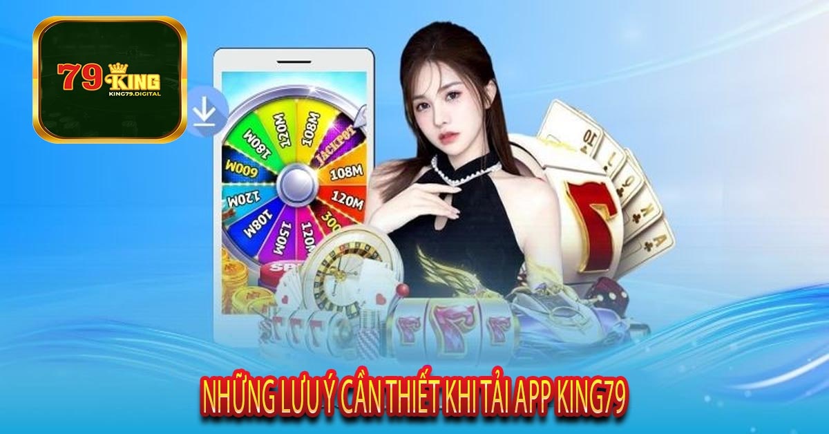 Những Lưu Ý Cần THiết Khi Tải App King79