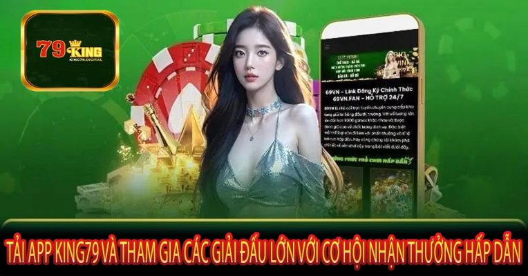 Tải App King79 và tham gia các giải đấu lớn với cơ hội nhận thưởng hấp dẫn