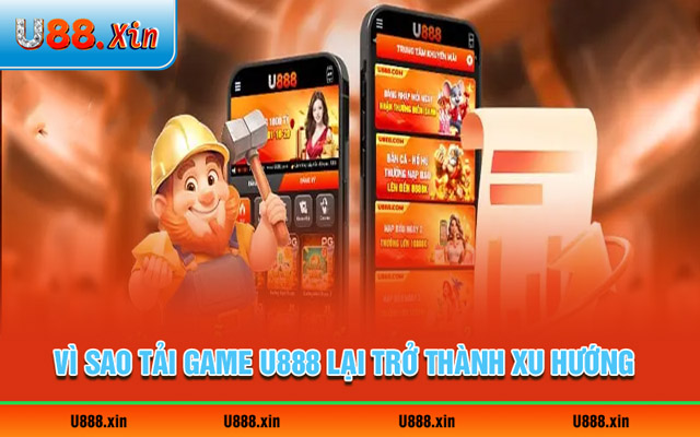 Ưu điểm giúp lượt tải game U888 tăng nhanh